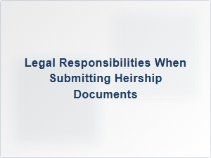 Legal Responsibilities When Submitting Heirship Documents